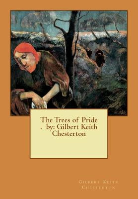 The Trees of Pride . by: Gilbert Keith Chesterton by Chesterton, G. K.