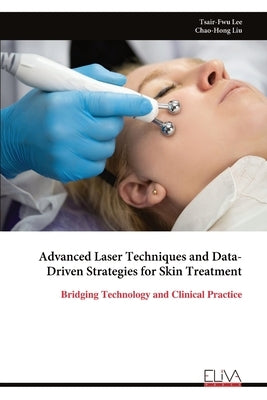Advanced Laser Techniques and Data-Driven Strategies for Skin Treatment by Lee, Tsair-Fwu