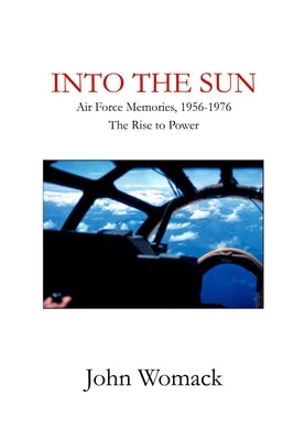 Into the Sun: Air Force Memories, 1957-1976, The Rise to Power by Womack, John