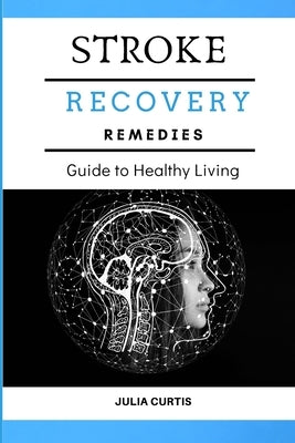 Stroke Recovery Remedies: Guide to Healhy Living by Curtis, Julia