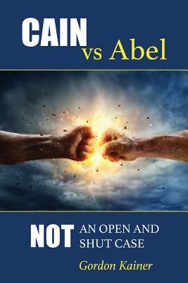 Cain versus Abel: Not an Open and Shut Case by Kainer, Gordon