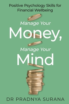 Manage Your Money, Manage Your Mind: Positive Psychology Skills for Financial Wellbeing by Surana, Pradnya