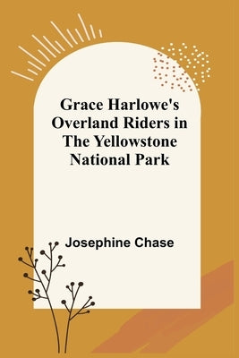 Grace Harlowe's Overland Riders in the Yellowstone National Park by Chase, Josephine