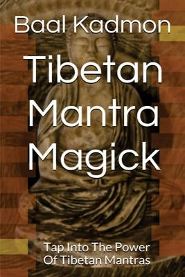 Tibetan Mantra Magick: Tap Into The Power Of Tibetan Mantras by Kadmon, Baal