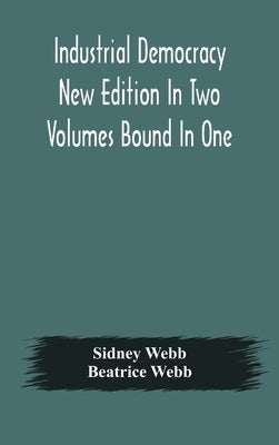 Industrial democracy New Edition In Two Volumes Bound In One by Webb, Sidney
