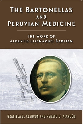 The Bartonellas and Peruvian Medicine: The Work of Alberto Leonardo Barton by Alarcón, Graciela S.