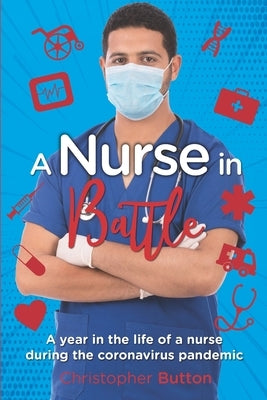 A nurse in Battle: A year in the life of a nurse during the coronavirus battle by Button, Christopher