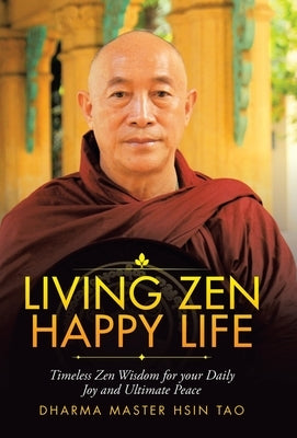 Living Zen Happy Life: Timeless Zen Wisdom for Your Daily Joy and Ultimate Peace by Hsin Tao, Dharma Master