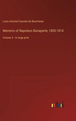 Memoirs of Napoleon Bonaparte; 1805-1814: Volume 3 - in large print by Bourrienne, Louis Antoine Fauvelet de