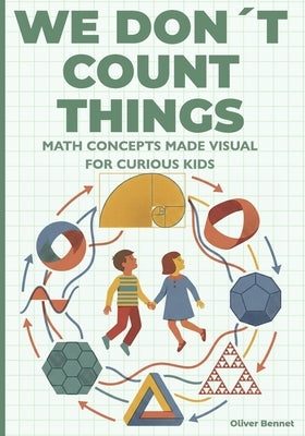We Don't Count Things: Math Concepts Made Visual for Curious Kids Ages 9-12 by Bennet, Oliver