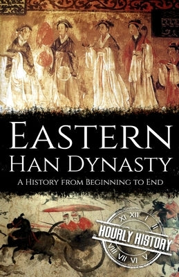 Eastern Han Dynasty: A History from Beginning to End by History, Hourly