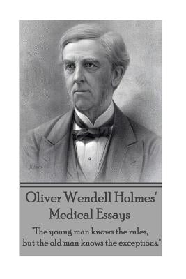 Oliver Wendell Holmes' Medical Essays: "The young man knows the rules, but the old man knows the exceptions." by Holmes, Oliver Wendell