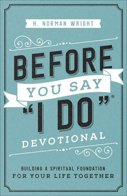 Before You Say I Do Devotional: Building a Spiritual Foundation for Your Life Together by Wright, H. Norman