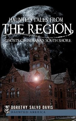 Haunted Tales from the Region: Ghosts of Indiana's South Shore by Davis, Dorothy Salvo