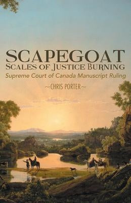 Scapegoat - Scales of Justice Burning: Supreme Court of Canada Manuscript Ruling by Porter, Chris