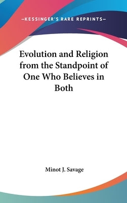 Evolution and Religion from the Standpoint of One Who Believes in Both by Savage, Minot J.