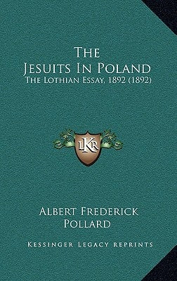The Jesuits In Poland: The Lothian Essay, 1892 (1892) by Pollard, Albert Frederick