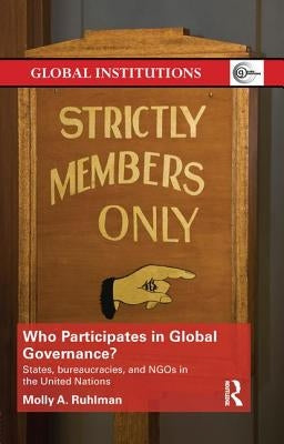 Who Participates in Global Governance?: States, Bureaucracies, and NGOs in the United Nations by Ruhlman, Molly