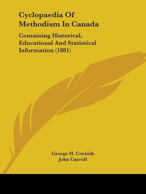 Cyclopaedia Of Methodism In Canada: Containing Historical, Educational And Statistical Information (1881) by Cornish, George H.