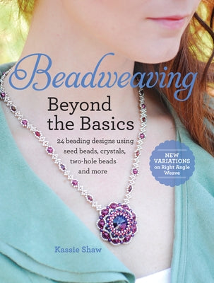 Beadweaving Beyond the Basics: 24 Beading Designs Using Seed Beads, Crystals, Two-Hole Beads and More by Shaw, Kassie