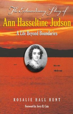 The Extraordinary Story of Ann Hasseltina Judson: A Life Beyond Boundaries by Hunt, Rosalie Hall