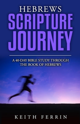 Hebrews Scripture Journey: A 40-Day Bible Study Through the Book of Hebrews by Ferrin, Keith
