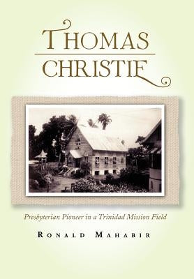 Thomas Christie: Presbyterian Pioneer in a Trinidad Mission Field by Mahabir, Ronald
