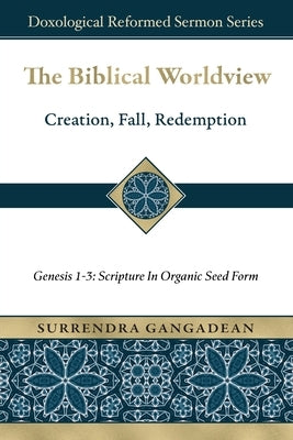 The Biblical Worldview: Genesis 1-3: Scripture in Organic Seed Form by Gangadean, Surrendra