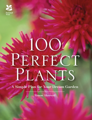 100 Perfect Plants: A Simple Plan for Your Dream Garden by Akeroyd, Simon