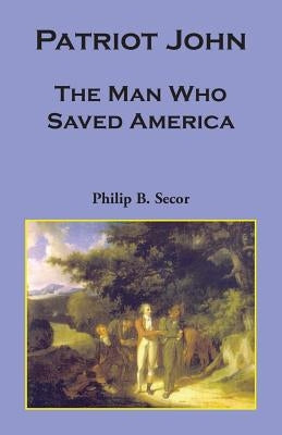 Patriot John: The Man Who Saved America by Secor, Philip Bruce