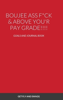 Boujee Ass F*ck & Above You'r Payscale !!!!: Goals and Journal Book by Derden, Janae