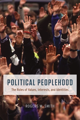 Political Peoplehood: The Roles of Values, Interests, and Identities by Smith, Rogers M.
