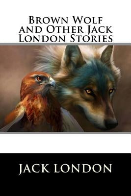 Brown Wolf and Other Jack London Stories by Jack London