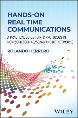 Hands-On Real Time Communications: A Practical Guide to Rtc Protocols in Non-3gpp, 3gpp 4g/5g/6g and Iot Networks by Herrero, Rolando