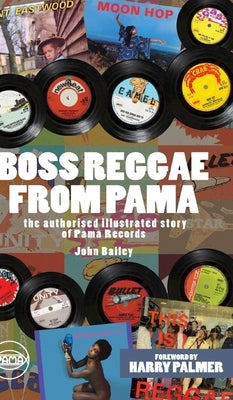 Boss Reggae From Pama: The authorised illustrated Story of Pama Records by Bailey, John