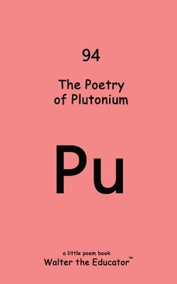The Poetry of Plutonium by Walter the Educator