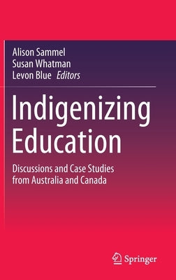 Indigenizing Education: Discussions and Case Studies from Australia and Canada by Sammel, Alison