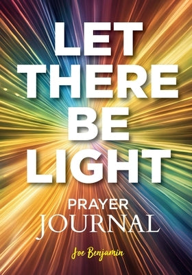 Let There Be Light: A Prayer Journal for Daily Scripture, Reflection, and Gratitude by Benjamin, Joe