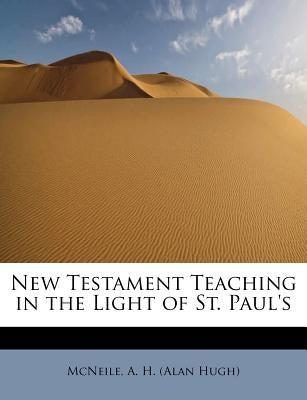 New Testament Teaching in the Light of St. Paul's by A. H. (Alan Hugh), McNeile