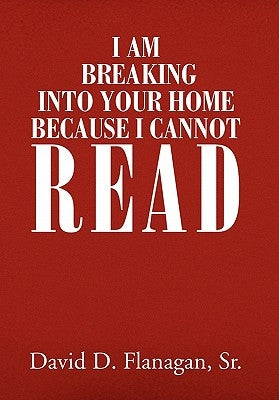 I Am Breaking Into Your Home Because I Cannot Read by Flanagan, David D., Sr.
