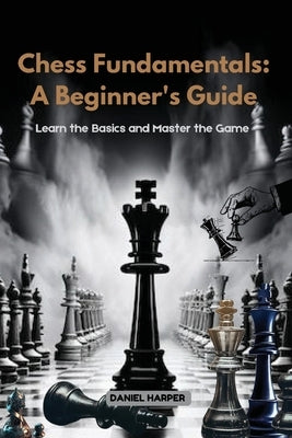 Chess Fundamentals: Learn the Basics and Master the Game by Harper, Daniel