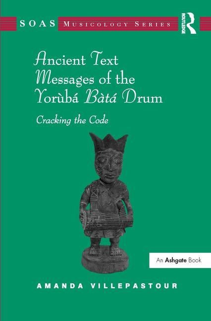 Ancient Text Messages of the Yoruba Bata Drum: Cracking the Code by Villepastour, Amanda