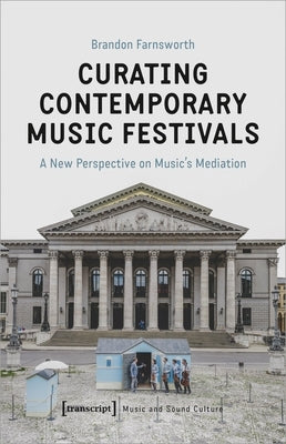 Curating Contemporary Music Festivals: A New Perspective on Music's Mediation by Farnsworth, Brandon