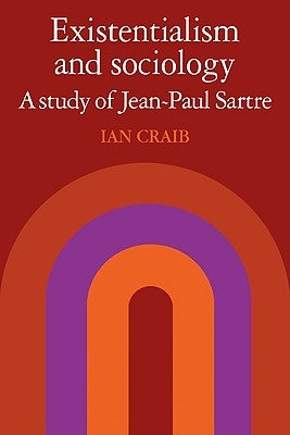 Existentialism and Sociology: A Study of Jean-Paul Sartre by Craib, Ian