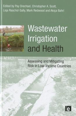 Wastewater Irrigation and Health: Assessing and Mitigating Risk in Low-Income Countries by Bahri, Akissa