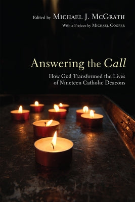 Answering the Call: How God Transformed the Lives of Nineteen Catholic Deacons by McGrath, Michael J.