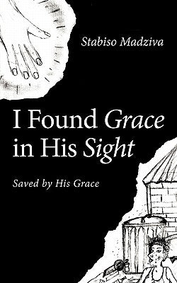 I Found Grace in His Sight: Saved by His Grace by Madziva, Stabiso