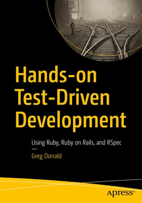 Hands-On Test-Driven Development: Using Ruby, Ruby on Rails, and Rspec by Donald, Greg