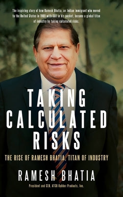 Taking Calculated Risks: The Rise of Ramesh Bhatia, Titan of Industry by Bhatia, Ramesh