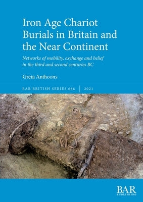 Iron Age Chariot Burials in Britain and the Near Continent by Anthoons, Greta